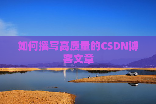 如何撰写高质量的CSDN博客文章 如何撰写高质量的CSDN博客文章